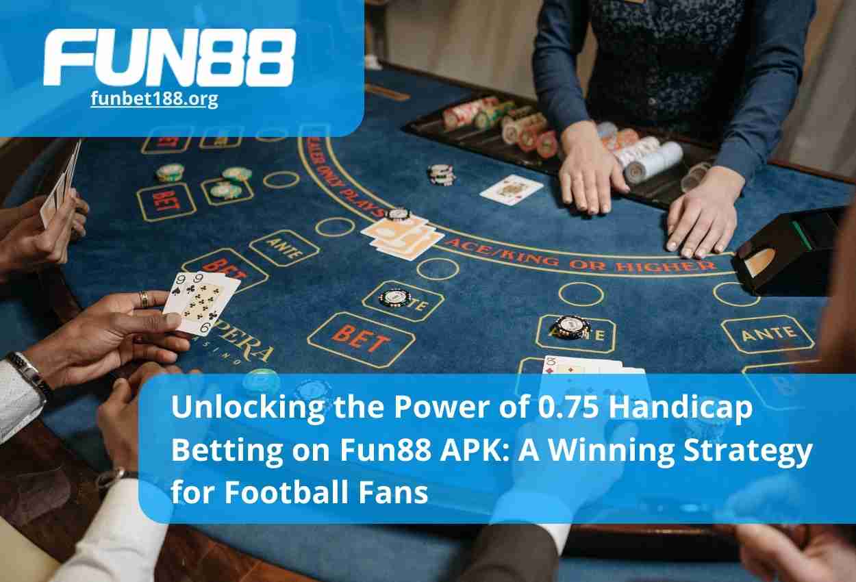 Unlocking the Power of 0.75 Handicap Betting on Fun88 APK A Winning Strategy for Football Fans